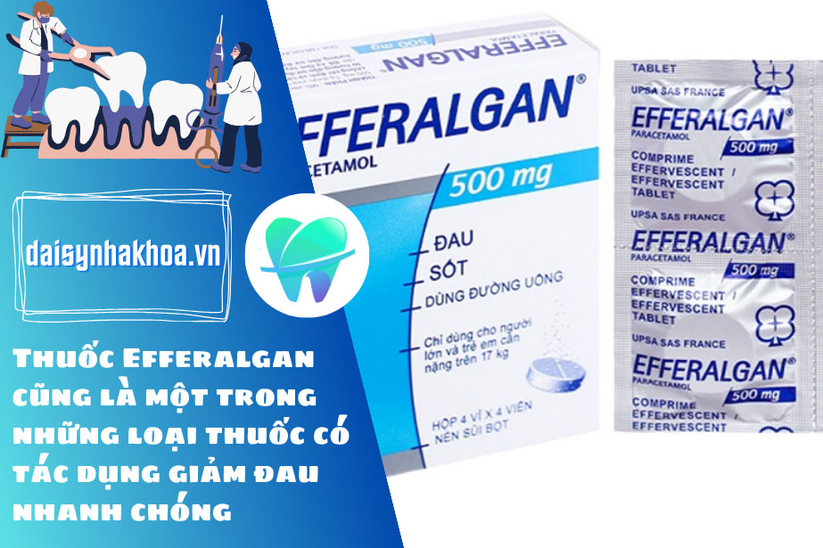 Thuốc Efferalgan cũng là một trong những loại thuốc có tác dụng giảm đau nhanh chóng.